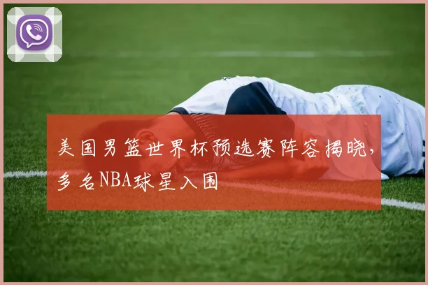 美国男篮世界杯预选赛阵容揭晓，多名NBA球星入围