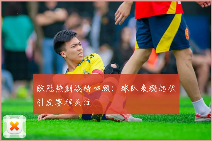 欧冠热刺战绩回顾：球队表现起伏引发赛程关注
