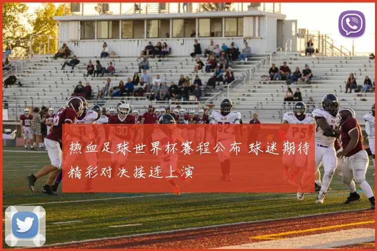 热血足球世界杯赛程公布 球迷期待精彩对决接连上演