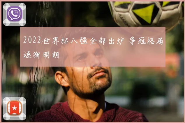 2022世界杯八强全部出炉 争冠格局逐渐明朗
