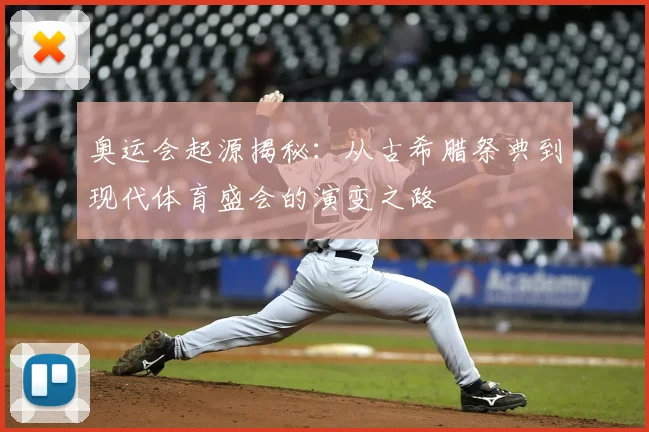 奥运会起源揭秘:从古希腊祭典到现代体育盛会的演变之路