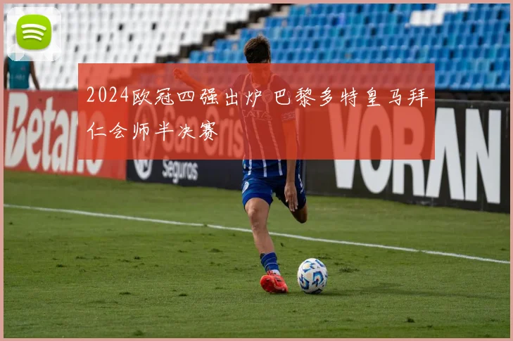 2024欧冠四强出炉 巴黎多特皇马拜仁会师半决赛