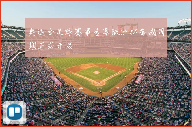 奥运会足球赛事落幕欧洲杯备战周期正式开启