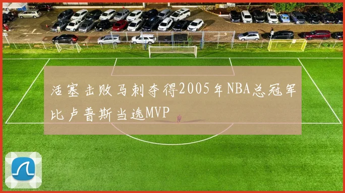 活塞击败马刺夺得2005年NBA总冠军比卢普斯当选MVP