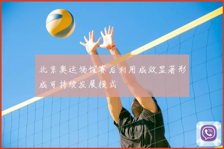 北京奥运场馆赛后利用成效显著形成可持续发展模式