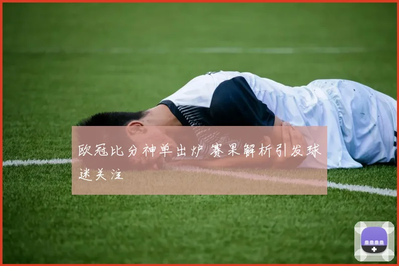 欧冠比分神单出炉 赛果解析引发球迷关注