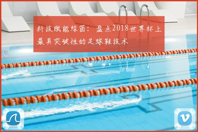 科技赋能绿茵:盘点2018世界杯上最具突破性的足球鞋技术