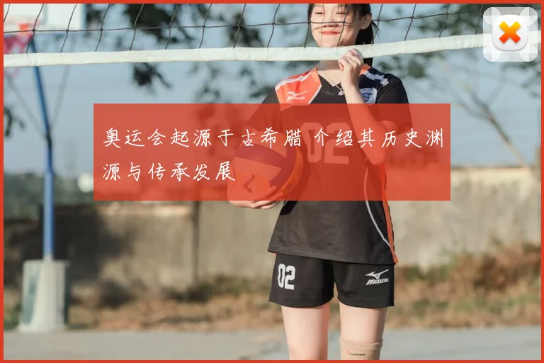 奥运会起源于古希腊 介绍其历史渊源与传承发展