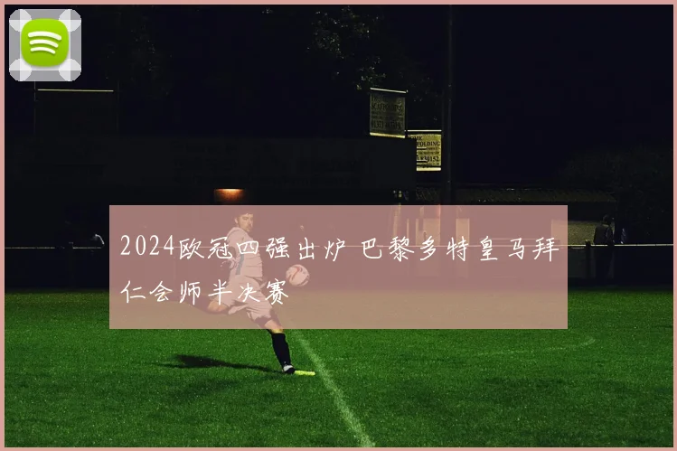 2024欧冠四强出炉 巴黎多特皇马拜仁会师半决赛
