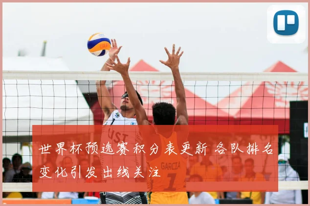 世界杯预选赛积分表更新 各队排名变化引发出线关注