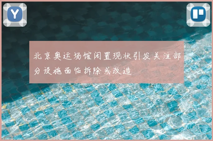 北京奥运场馆闲置现状引发关注部分设施面临拆除或改造
