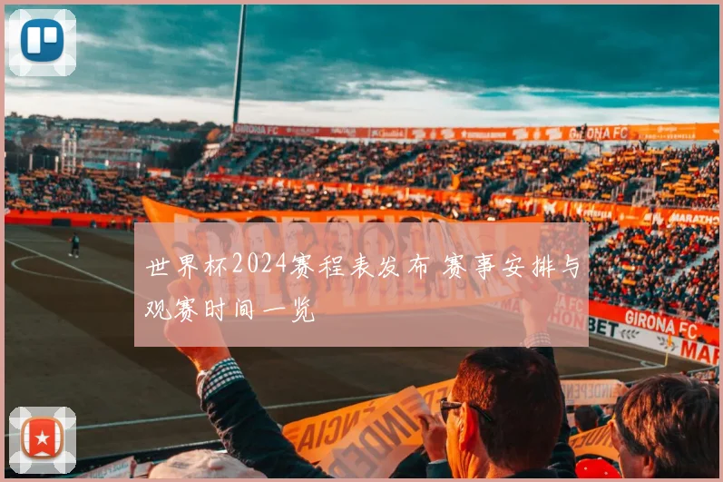 世界杯2024赛程表发布 赛事安排与观赛时间一览