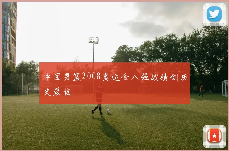 中国男篮2008奥运会八强战绩创历史最佳