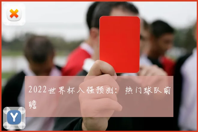 2022世界杯八强预测:热门球队前瞻
