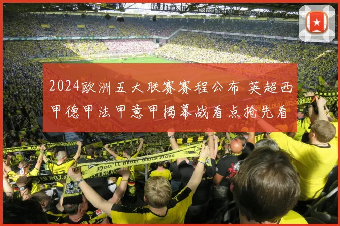 2024欧洲五大联赛赛程公布 英超西甲德甲法甲意甲揭幕战看点抢先看