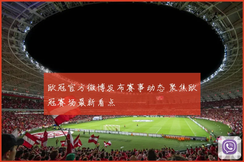 欧冠官方微博发布赛事动态 聚焦欧冠赛场最新看点