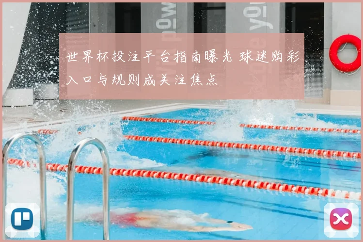 世界杯投注平台指南曝光 球迷购彩入口与规则成关注焦点