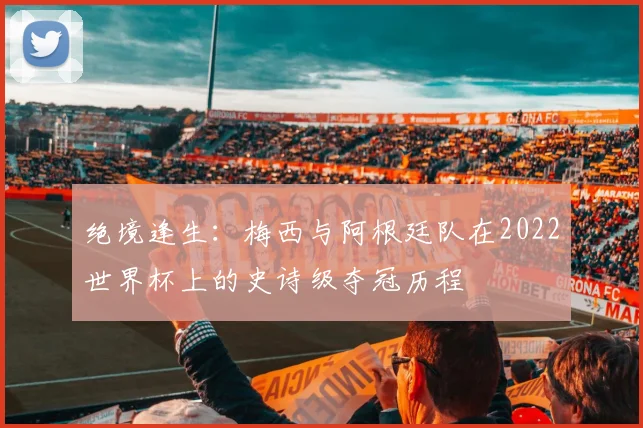 绝境逢生:梅西与阿根廷队在2022世界杯上的史诗级夺冠历程