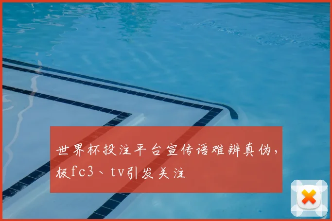 世界杯投注平台宣传语难辨真伪,极fc3丶tv引发关注