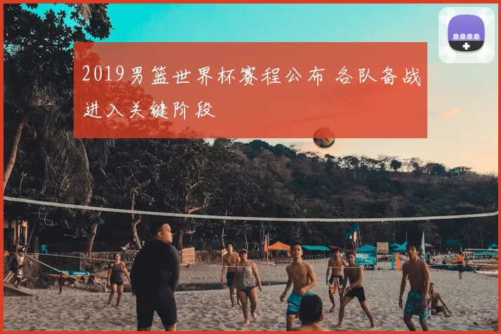 2019男篮世界杯赛程公布 各队备战进入关键阶段