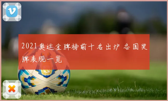 2021奥运金牌榜前十名出炉 各国奖牌表现一览