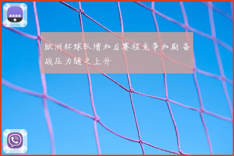 欧洲杯球队增加后赛程竞争加剧 备战压力随之上升