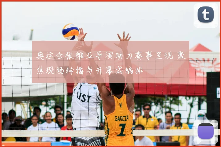 奥运会张维亚导演助力赛事呈现 聚焦现场转播与开幕式编排