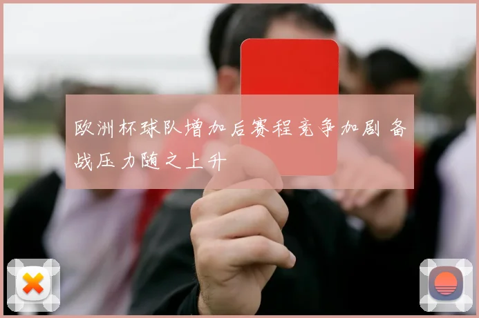 欧洲杯球队增加后赛程竞争加剧 备战压力随之上升